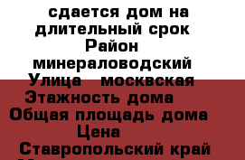 сдается дом на длительный срок › Район ­ минераловодский › Улица ­ москвская › Этажность дома ­ 1 › Общая площадь дома ­ 66 › Цена ­ 7 500 - Ставропольский край, Минераловодский р-н, Первомайский п. Недвижимость » Дома, коттеджи, дачи аренда   